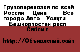 Грузоперевозки по всей России! › Цена ­ 33 - Все города Авто » Услуги   . Башкортостан респ.,Сибай г.